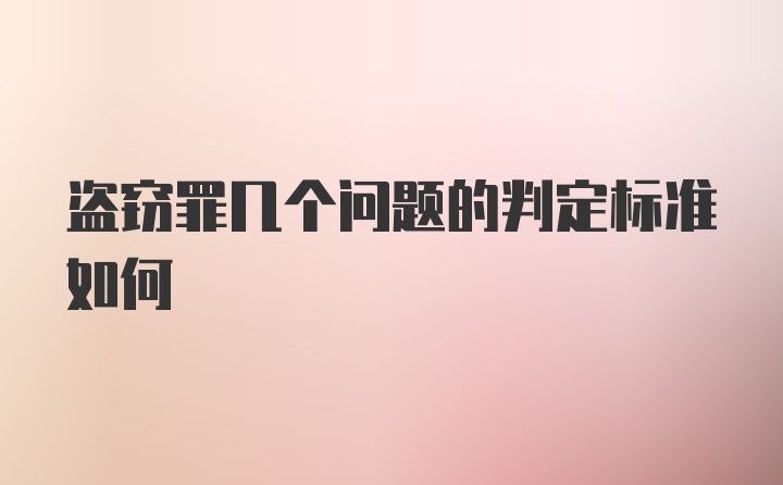 盗窃罪几个问题的判定标准如何