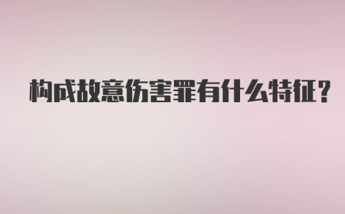 构成故意伤害罪有什么特征？