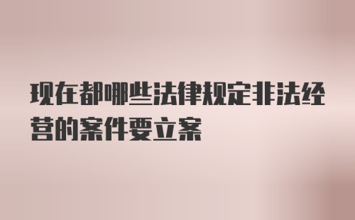 现在都哪些法律规定非法经营的案件要立案