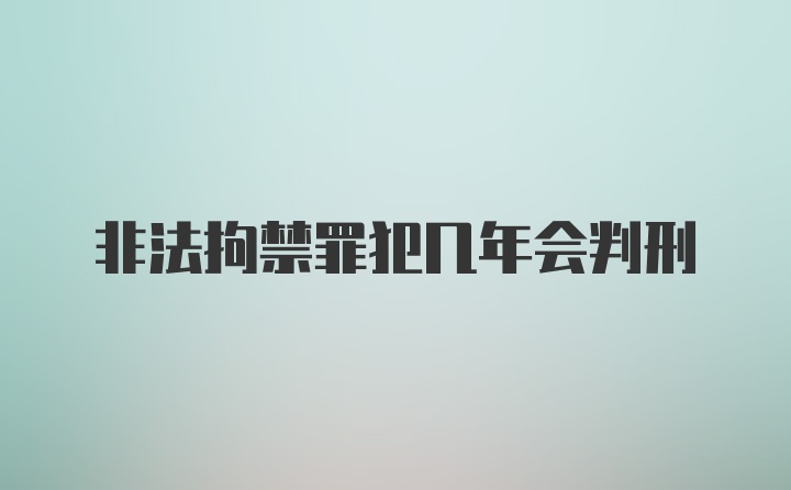 非法拘禁罪犯几年会判刑