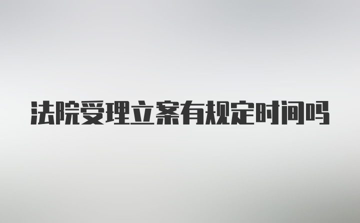 法院受理立案有规定时间吗