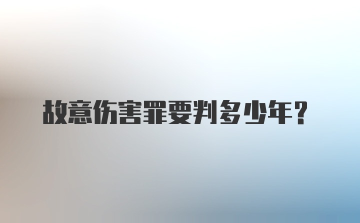 故意伤害罪要判多少年？