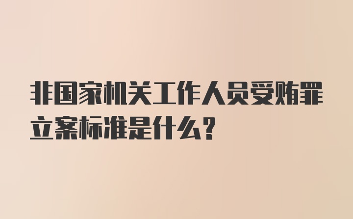 非国家机关工作人员受贿罪立案标准是什么？