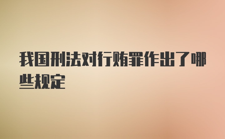 我国刑法对行贿罪作出了哪些规定