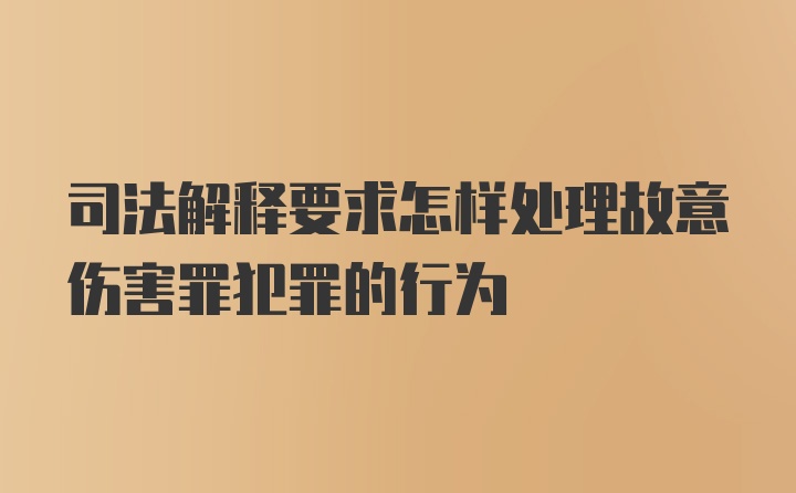 司法解释要求怎样处理故意伤害罪犯罪的行为