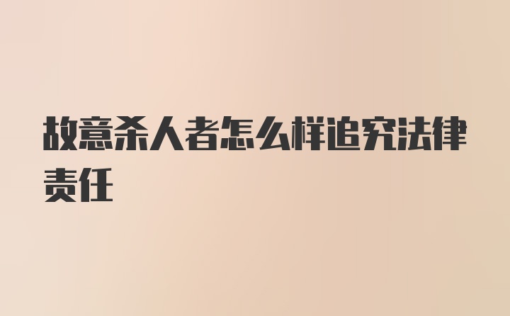 故意杀人者怎么样追究法律责任