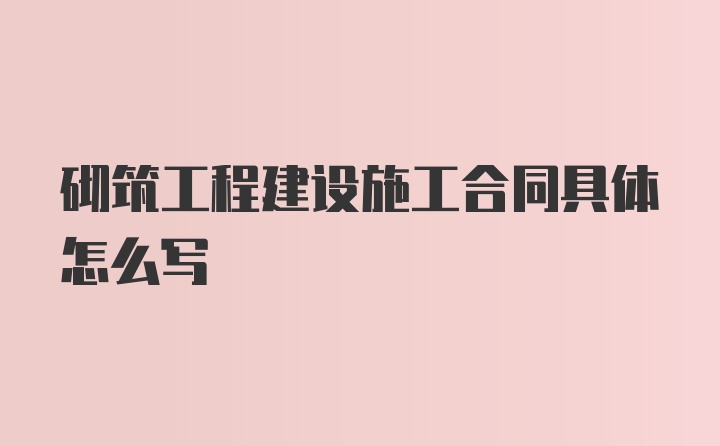 砌筑工程建设施工合同具体怎么写