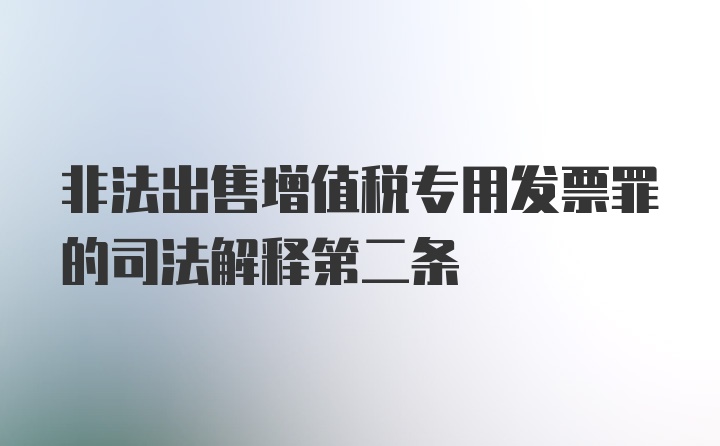 非法出售增值税专用发票罪的司法解释第二条