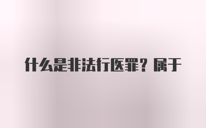 什么是非法行医罪？属于