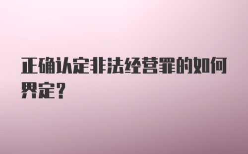 正确认定非法经营罪的如何界定？