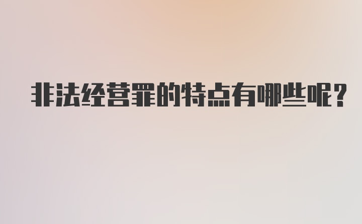 非法经营罪的特点有哪些呢？