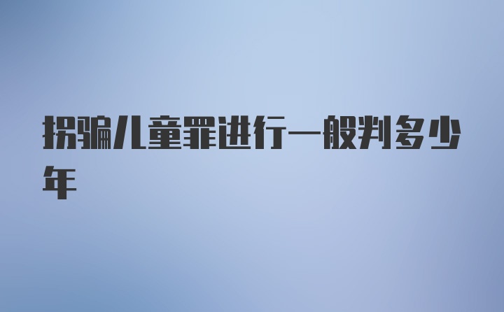 拐骗儿童罪进行一般判多少年