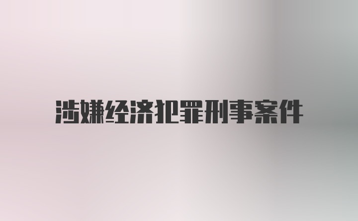 涉嫌经济犯罪刑事案件