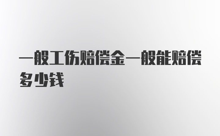 一般工伤赔偿金一般能赔偿多少钱