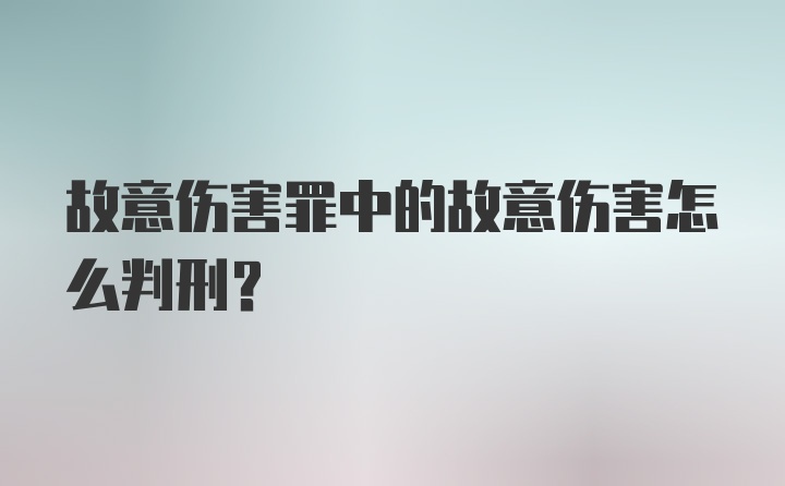 故意伤害罪中的故意伤害怎么判刑？