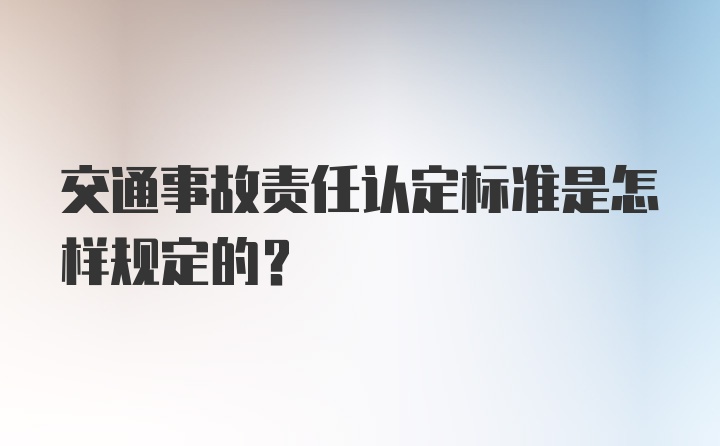 交通事故责任认定标准是怎样规定的？