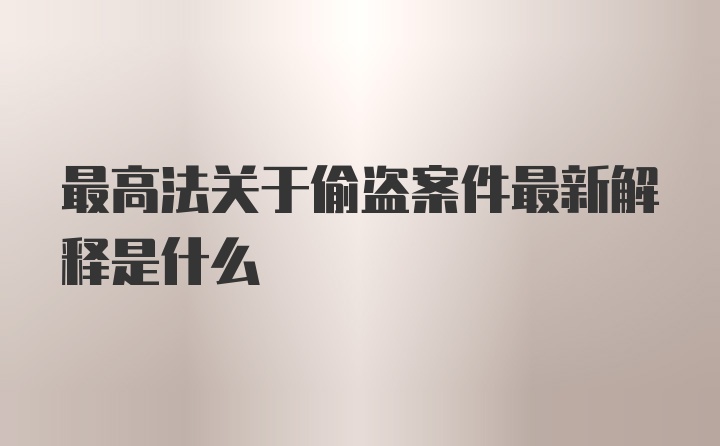 最高法关于偷盗案件最新解释是什么