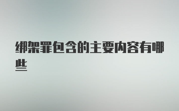 绑架罪包含的主要内容有哪些