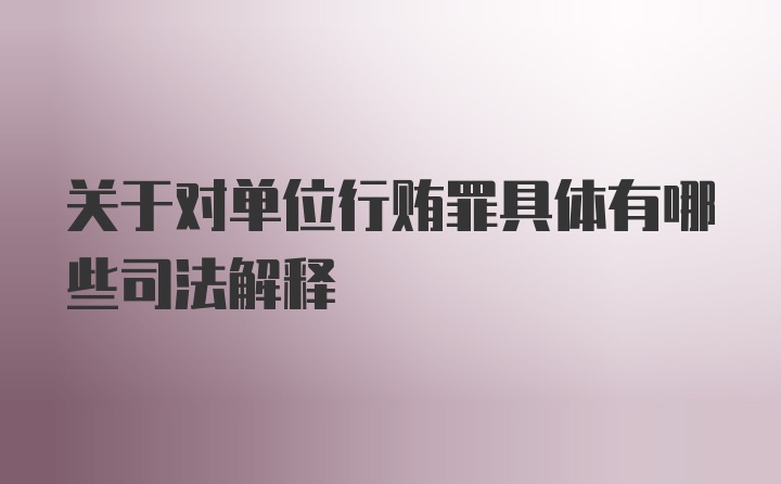 关于对单位行贿罪具体有哪些司法解释