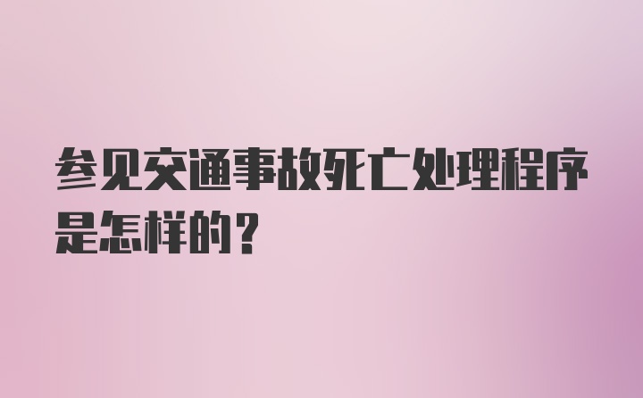 参见交通事故死亡处理程序是怎样的?