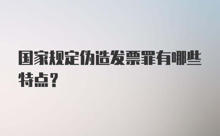 国家规定伪造发票罪有哪些特点？