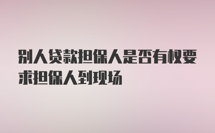 别人贷款担保人是否有权要求担保人到现场