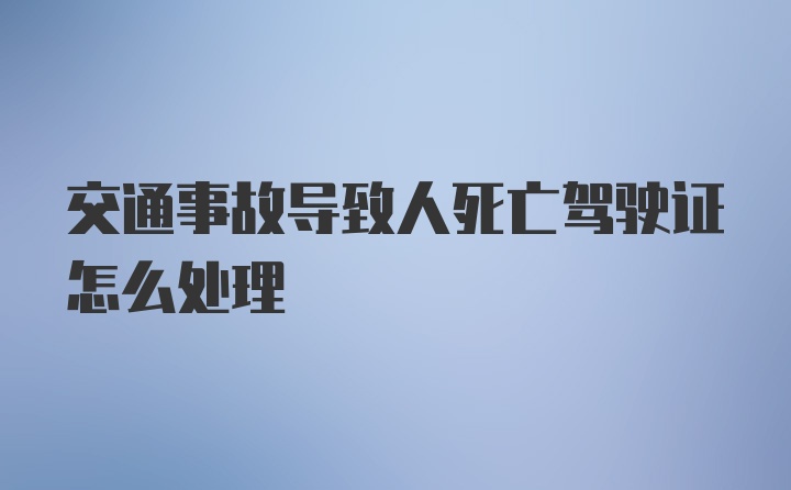 交通事故导致人死亡驾驶证怎么处理