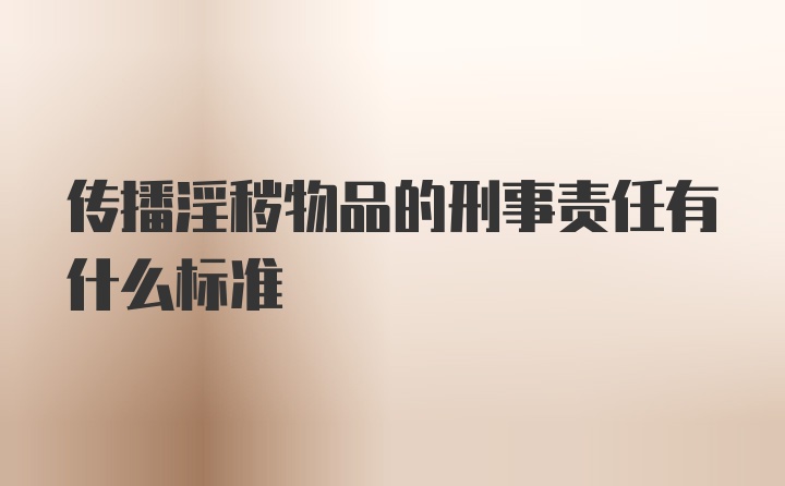 传播淫秽物品的刑事责任有什么标准