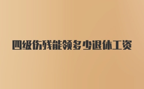 四级伤残能领多少退休工资