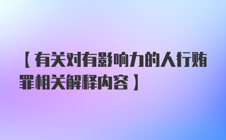 【有关对有影响力的人行贿罪相关解释内容】