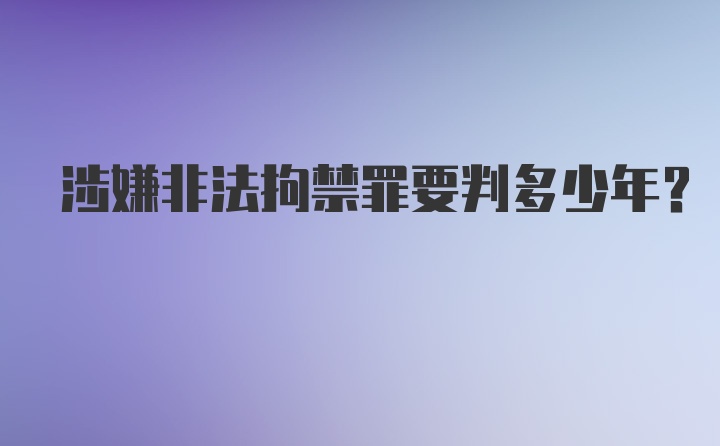 涉嫌非法拘禁罪要判多少年？