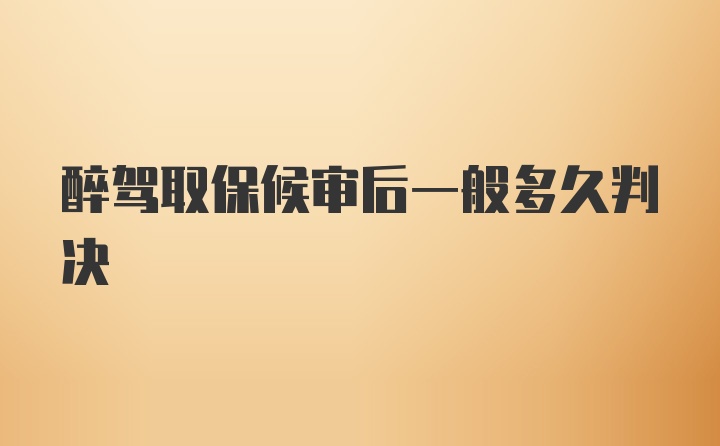 醉驾取保候审后一般多久判决