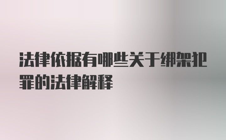 法律依据有哪些关于绑架犯罪的法律解释