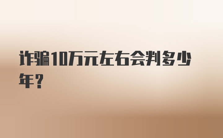 诈骗10万元左右会判多少年？