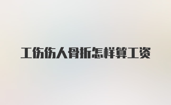 工伤伤人骨折怎样算工资