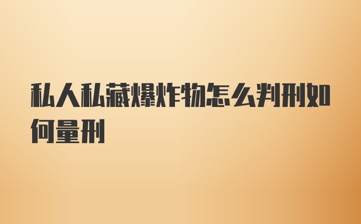 私人私藏爆炸物怎么判刑如何量刑