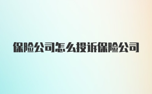 保险公司怎么投诉保险公司