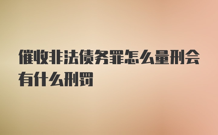 催收非法债务罪怎么量刑会有什么刑罚