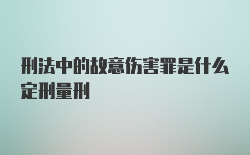 刑法中的故意伤害罪是什么定刑量刑