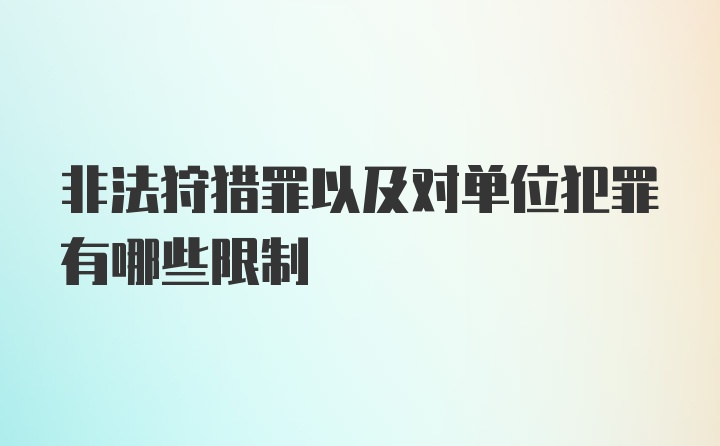 非法狩猎罪以及对单位犯罪有哪些限制