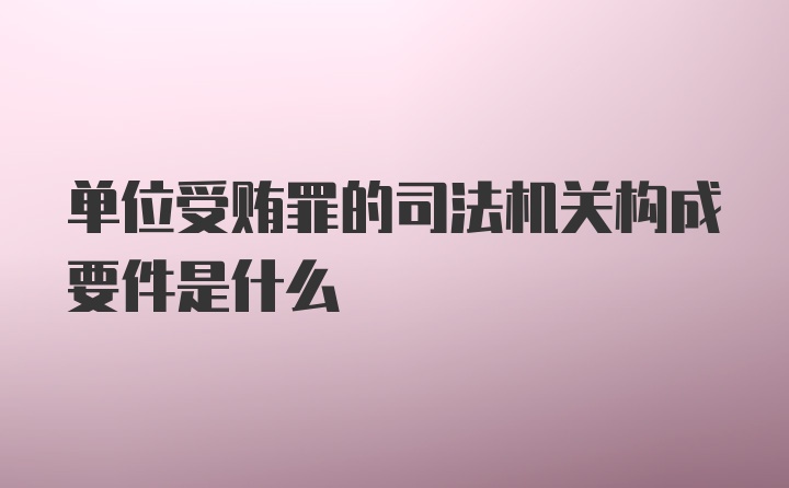 单位受贿罪的司法机关构成要件是什么