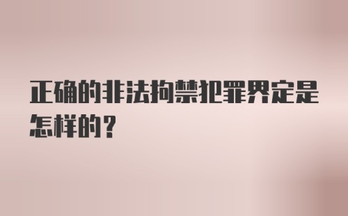 正确的非法拘禁犯罪界定是怎样的？