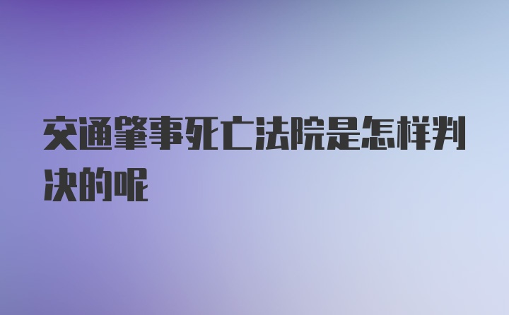 交通肇事死亡法院是怎样判决的呢