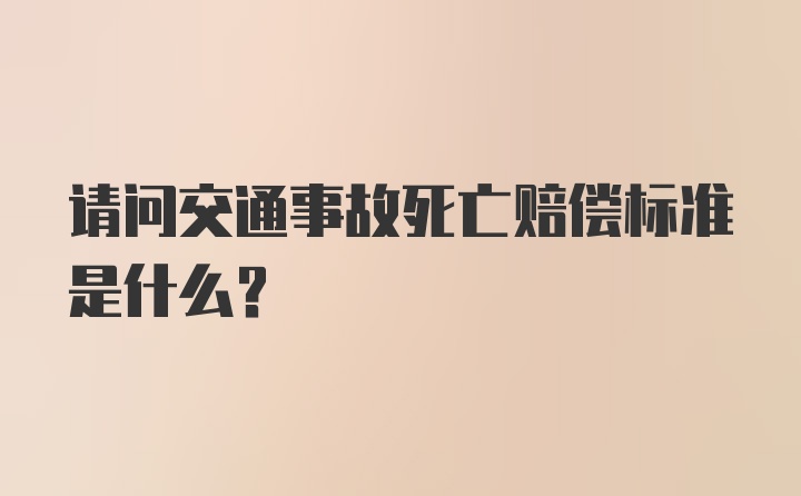 请问交通事故死亡赔偿标准是什么？