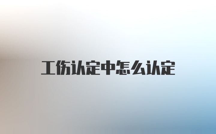 工伤认定中怎么认定