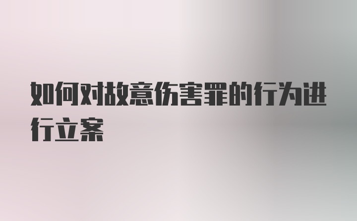 如何对故意伤害罪的行为进行立案