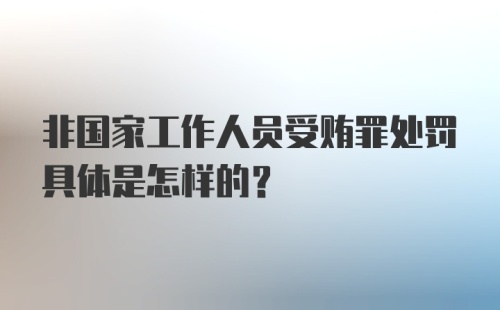 非国家工作人员受贿罪处罚具体是怎样的？