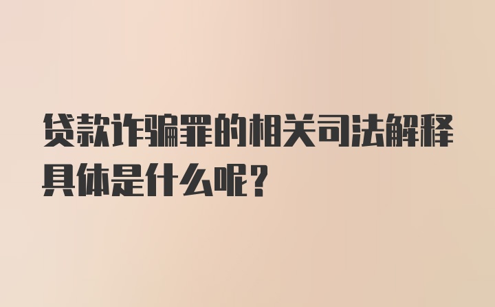 贷款诈骗罪的相关司法解释具体是什么呢？