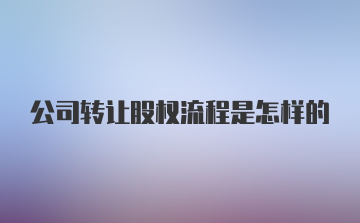 公司转让股权流程是怎样的