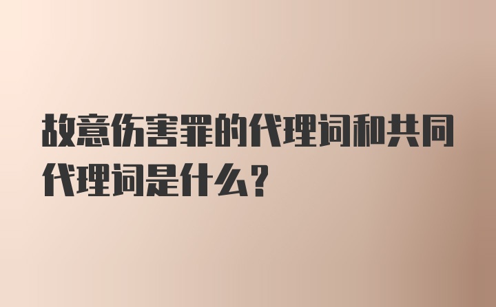 故意伤害罪的代理词和共同代理词是什么？